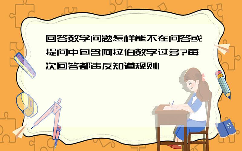 回答数学问题怎样能不在问答或提问中包含阿拉伯数字过多?每次回答都违反知道规则!