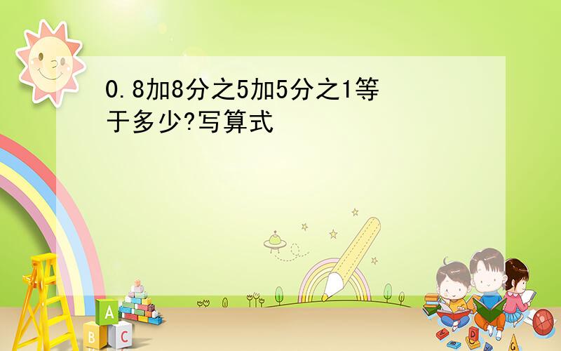 0.8加8分之5加5分之1等于多少?写算式