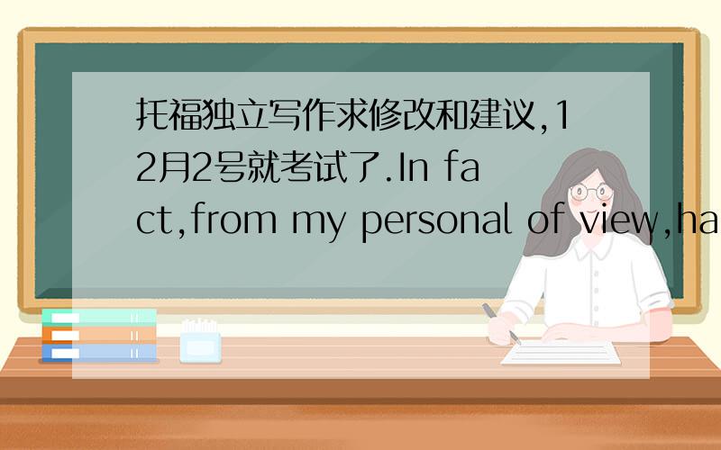 托福独立写作求修改和建议,12月2号就考试了.In fact,from my personal of view,half successful people try new things and take risks and half do what they know how to do well.Both of the approaches lead to achievement.Furthermore,a few br