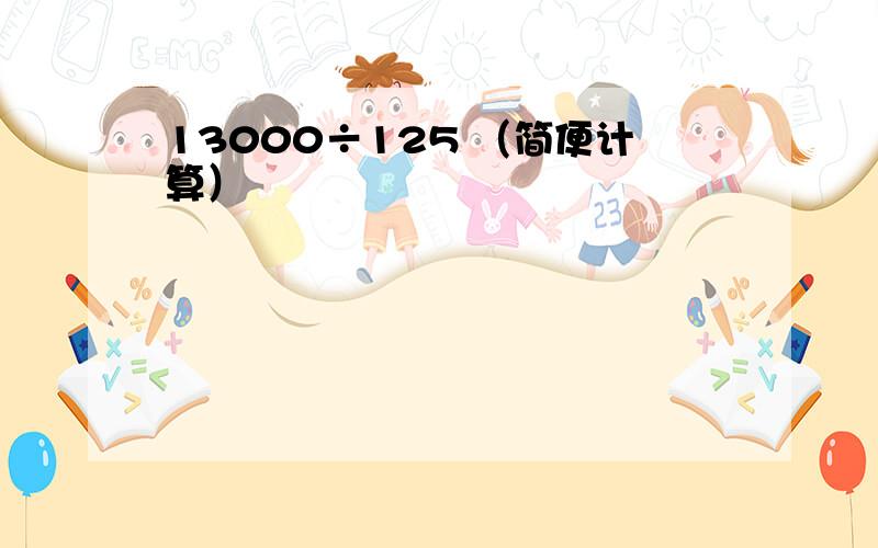 13000÷125 （简便计算）