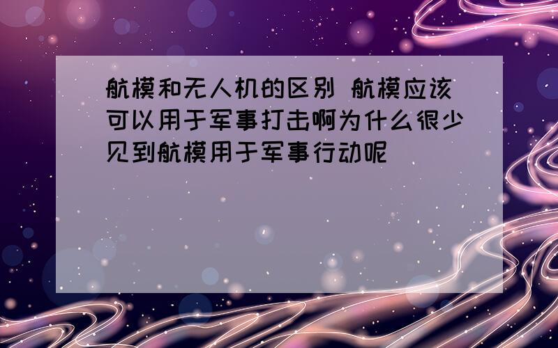 航模和无人机的区别 航模应该可以用于军事打击啊为什么很少见到航模用于军事行动呢