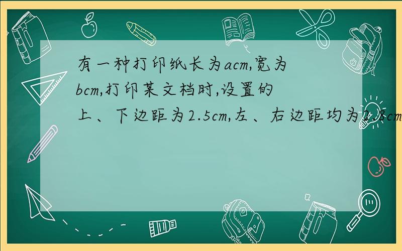 有一种打印纸长为acm,宽为bcm,打印某文档时,设置的上、下边距为2.5cm,左、右边距均为2.8cm,那么一张这样的打印纸的实际使用面积是多少?要详细过程并且列出算式