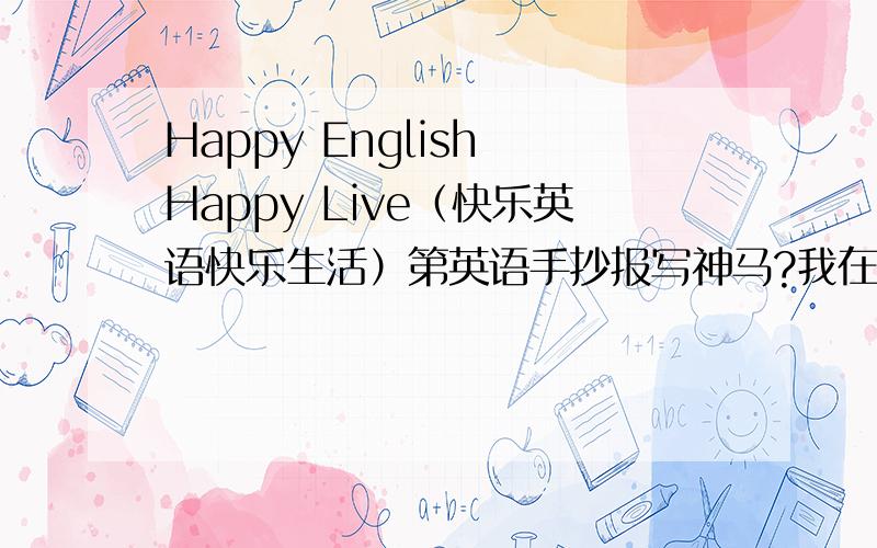 Happy English Happy Live（快乐英语快乐生活）第英语手抄报写神马?我在线等!快呀!给加分捏~