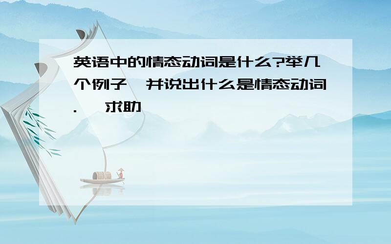 英语中的情态动词是什么?举几个例子,并说出什么是情态动词.   求助