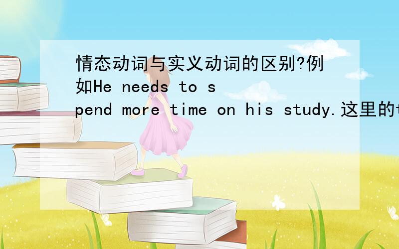 情态动词与实义动词的区别?例如He needs to spend more time on his study.这里的to spend为什么不能换成spend,