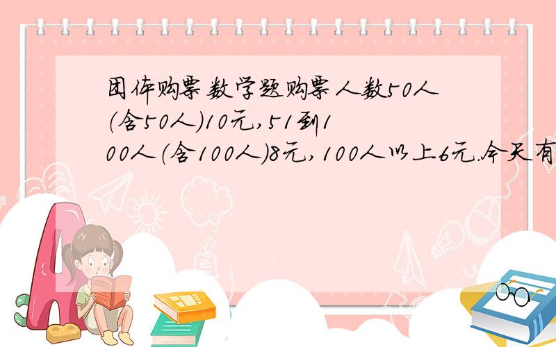 团体购票数学题购票人数50人（含50人）10元,51到100人（含100人）8元,100人以上6元.今天有甲乙两个旅游团分别购票,两团总计付门票费920元,如果在一起购买,只需要付门票费636元.这两个旅游团