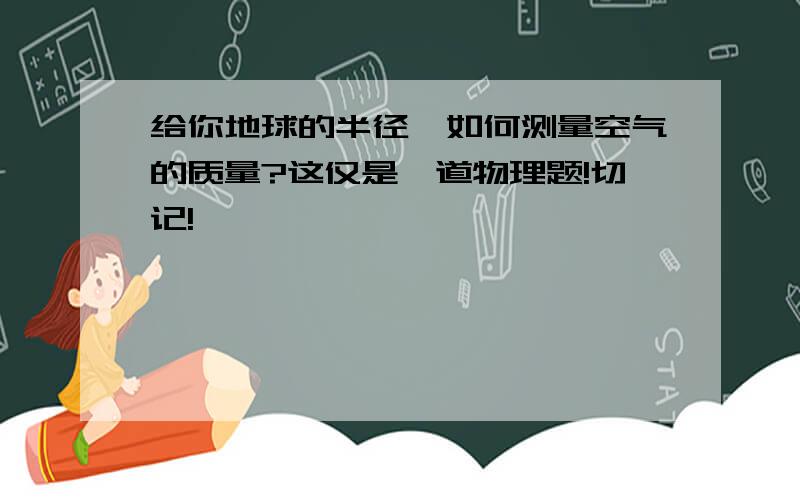 给你地球的半径,如何测量空气的质量?这仅是一道物理题!切记!