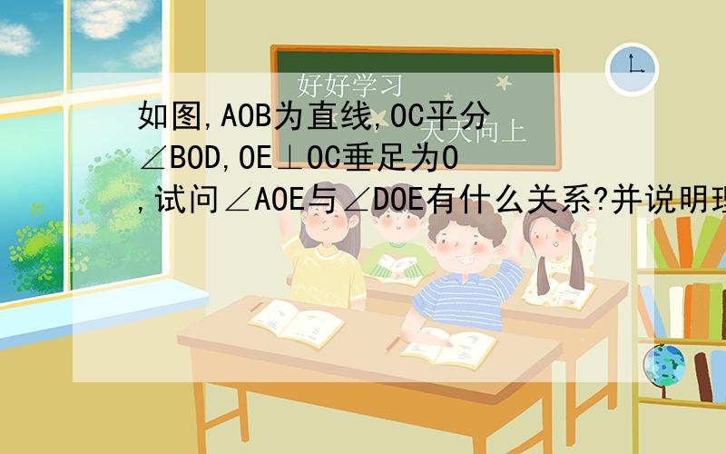 如图,AOB为直线,OC平分∠BOD,OE⊥OC垂足为O,试问∠AOE与∠DOE有什么关系?并说明理由.