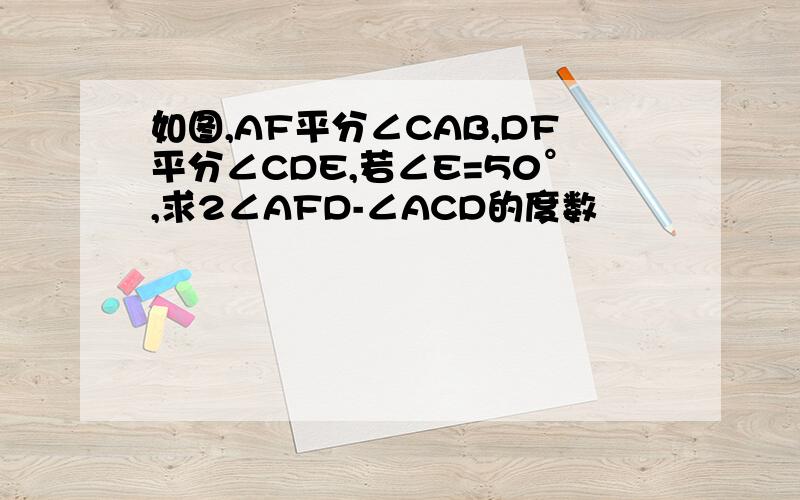 如图,AF平分∠CAB,DF平分∠CDE,若∠E=50°,求2∠AFD-∠ACD的度数