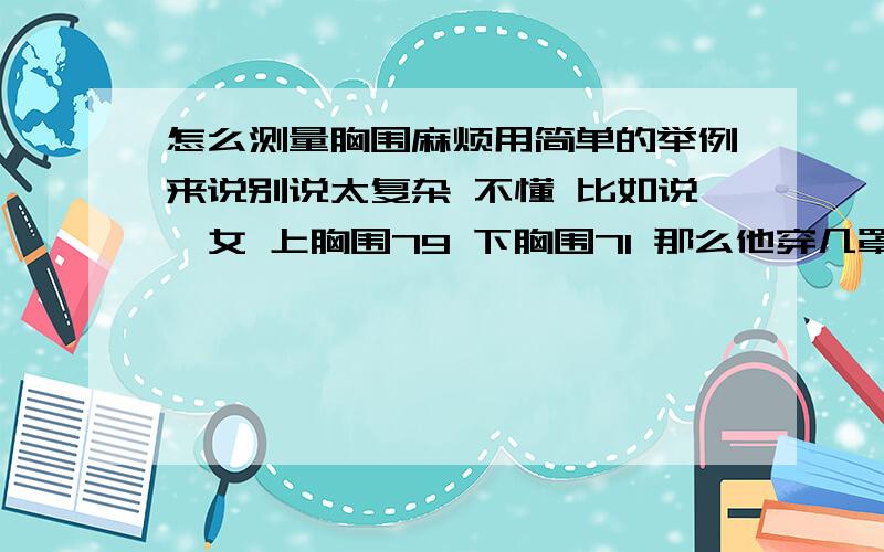 怎么测量胸围麻烦用简单的举例来说别说太复杂 不懂 比如说一女 上胸围79 下胸围71 那么他穿几罩杯的 怎么算 胸衣买多少的号的?别复制