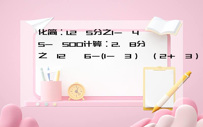 化简：1.2√5分之1－√45-√500计算：2.√8分之√12×√6－(1－√3）×（2＋√3）