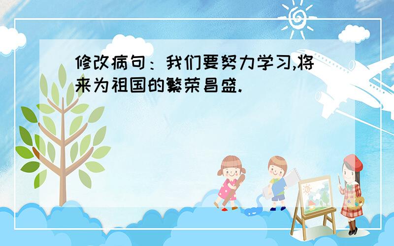 修改病句：我们要努力学习,将来为祖国的繁荣昌盛.