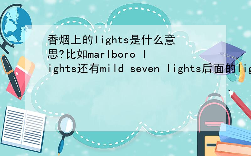 香烟上的lights是什么意思?比如marlboro lights还有mild seven lights后面的lights是什么意思啊?