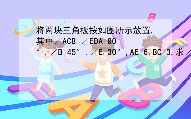 将两块三角板按如图所示放置,其中∠ACB=∠EDA=90°,∠B=45°,∠E=30°,AE=6,BC=3,求∠ACD的度数.