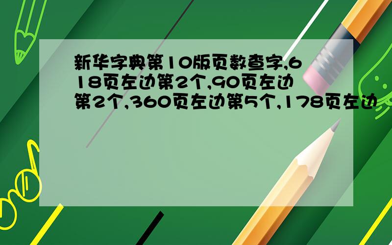 新华字典第10版页数查字,618页左边第2个,90页左边第2个,360页左边第5个,178页左边