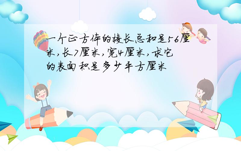 一个正方体的棱长总和是56厘米,长7厘米,宽4厘米,求它的表面积是多少平方厘米