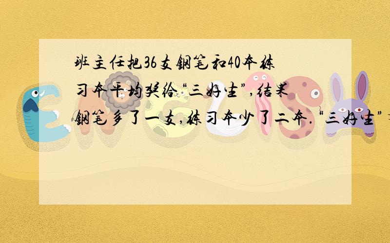 班主任把36支钢笔和40本练习本平均奖给“三好生”,结果钢笔多了一支,练习本少了二本.“三好生”有多少