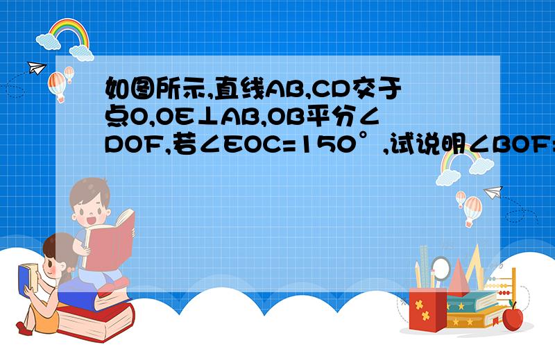 如图所示,直线AB,CD交于点O,OE⊥AB,OB平分∠DOF,若∠EOC=150°,试说明∠BOF=∠COF