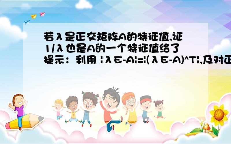 若λ是正交矩阵A的特征值,证1/λ也是A的一个特征值给了提示：利用 |λE-A|=|(λE-A)^T|,及对正交矩阵A有A^T=A^-1证明之