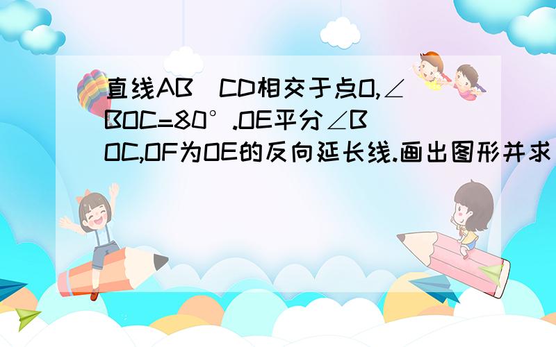 直线AB`CD相交于点O,∠BOC=80°.OE平分∠BOC,OF为OE的反向延长线.画出图形并求出∠BOD和∠DOF