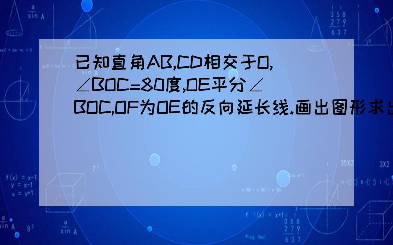 已知直角AB,CD相交于O,∠BOC=80度,OE平分∠BOC,OF为OE的反向延长线.画出图形求出∠BOD和角DOF的度数.