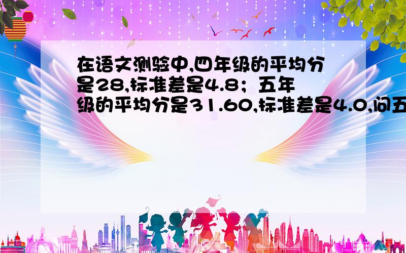 在语文测验中,四年级的平均分是28,标准差是4.8；五年级的平均分是31.60,标准差是4.0,问五年级有百分之四年级的平均分是28，标准差是4.8；五年级的平均分是31.60，标准差是4.问五年级有百分