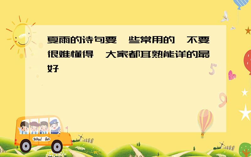 夏雨的诗句要一些常用的、不要很难懂得、大家都耳熟能详的最好