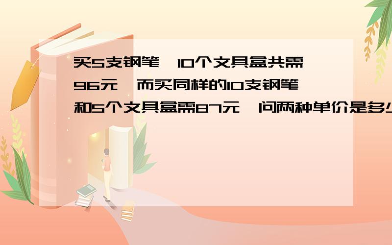 买5支钢笔,10个文具盒共需96元,而买同样的10支钢笔和5个文具盒需87元,问两种单价是多少?使用RMB