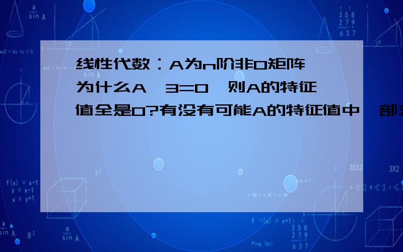 线性代数：A为n阶非0矩阵,为什么A^3=0,则A的特征值全是0?有没有可能A的特征值中一部分为0?