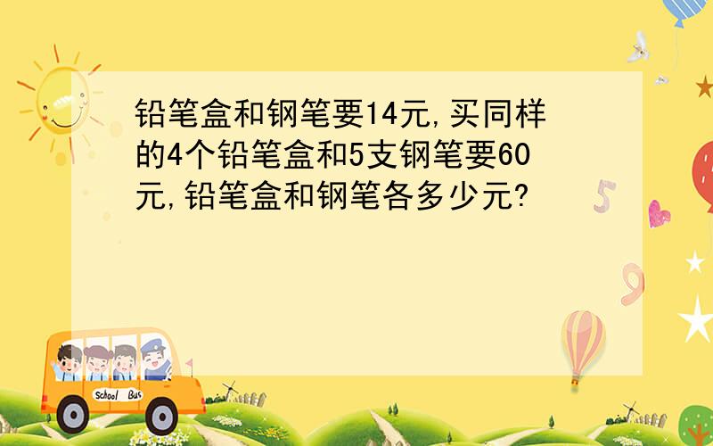 铅笔盒和钢笔要14元,买同样的4个铅笔盒和5支钢笔要60元,铅笔盒和钢笔各多少元?