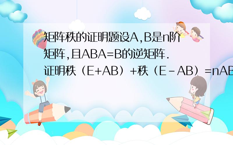 矩阵秩的证明题设A,B是n阶矩阵,且ABA=B的逆矩阵.证明秩（E+AB）+秩（E-AB）=nABA＝B^(-1)，所以（E＋AB)(E－AB)＝0 这一步是怎么来的呀？其他的我也做出来了 关键就是这步