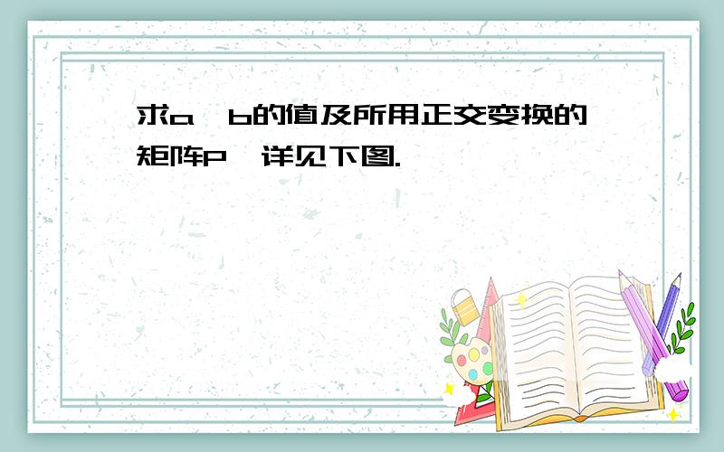 求a、b的值及所用正交变换的矩阵P,详见下图.