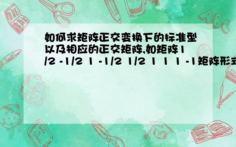 如何求矩阵正交变换下的标准型以及相应的正交矩阵,如矩阵1/2 -1/2 1 -1/2 1/2 1 1 1 -1矩阵形式表示错误，是3×3矩阵，可以自己举例说明具体求法