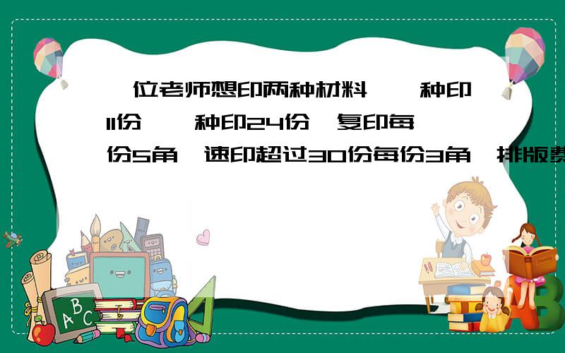 一位老师想印两种材料,一种印11份,一种印24份,复印每份5角,速印超过30份每份3角,排版费2元.问这位老师怎样印最省钱?