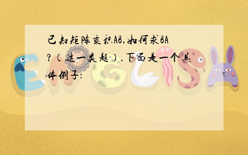 已知矩阵乘积AB,如何求BA?（这一类题）.下面是一个具体例子：