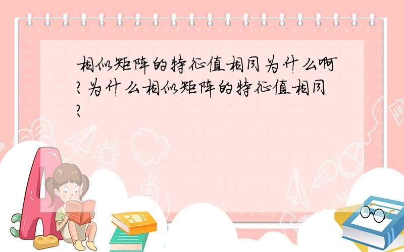 相似矩阵的特征值相同为什么啊?为什么相似矩阵的特征值相同?