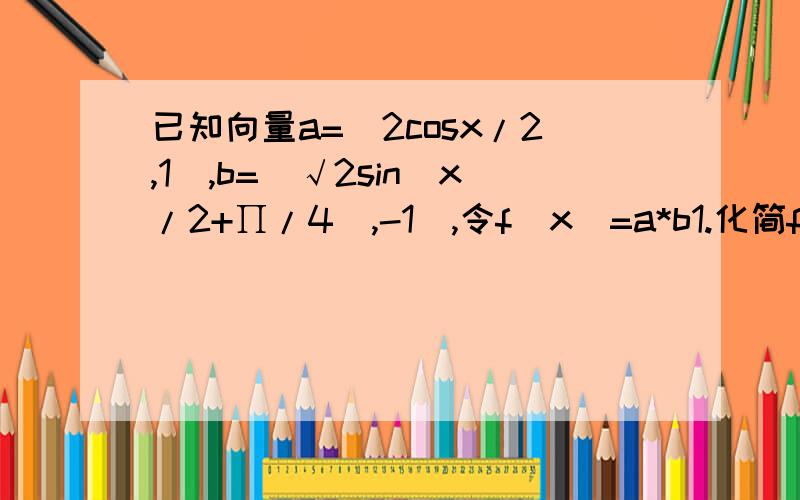 已知向量a=(2cosx/2,1),b=（√2sin(x/2+∏/4),-1),令f(x)=a*b1.化简f(x)2.求f(∏/12)的值