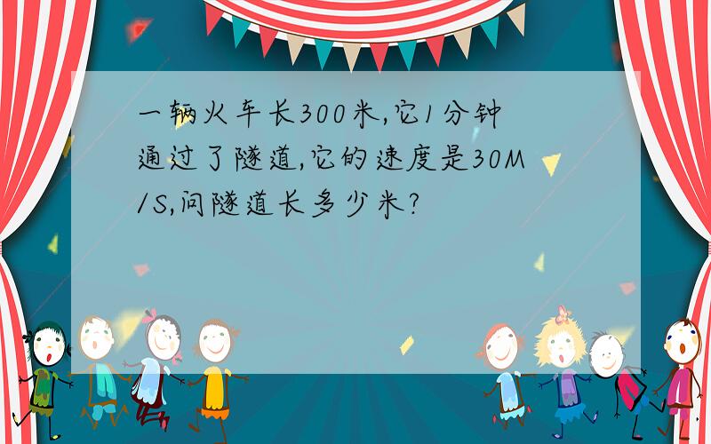 一辆火车长300米,它1分钟通过了隧道,它的速度是30M/S,问隧道长多少米?