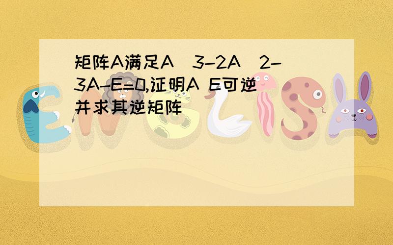 矩阵A满足A^3-2A^2-3A-E=0,证明A E可逆并求其逆矩阵