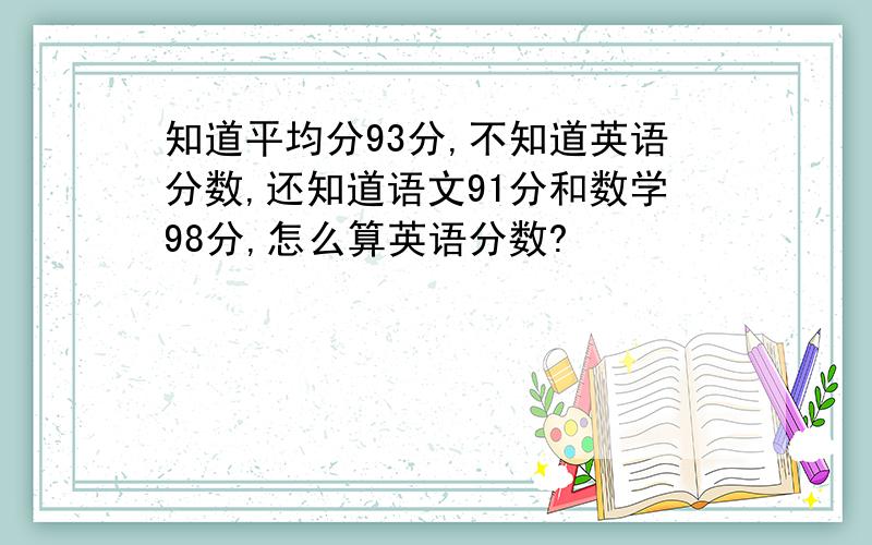 知道平均分93分,不知道英语分数,还知道语文91分和数学98分,怎么算英语分数?