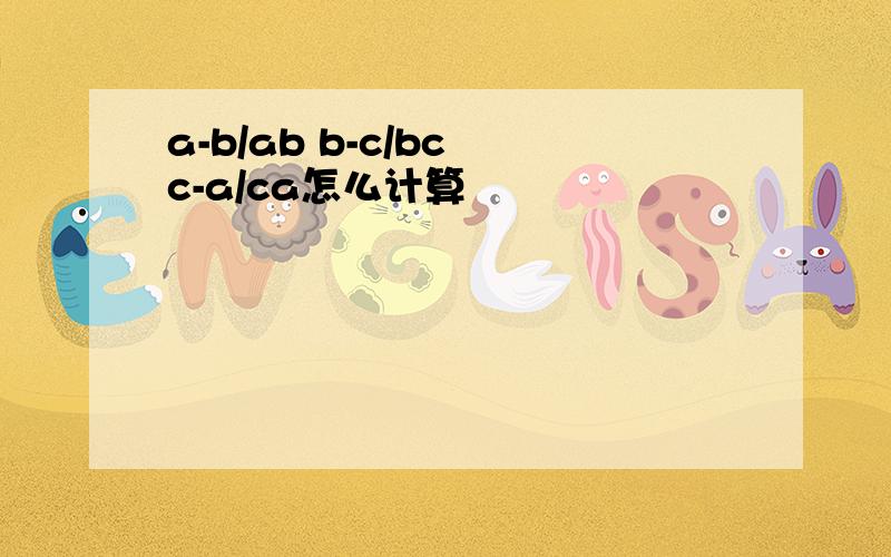 a-b/ab b-c/bc c-a/ca怎么计算