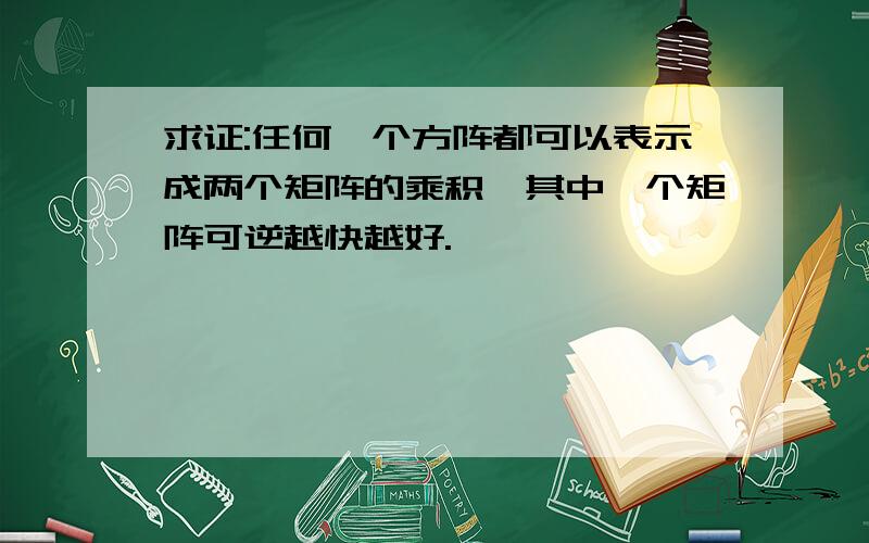 求证:任何一个方阵都可以表示成两个矩阵的乘积,其中一个矩阵可逆越快越好.