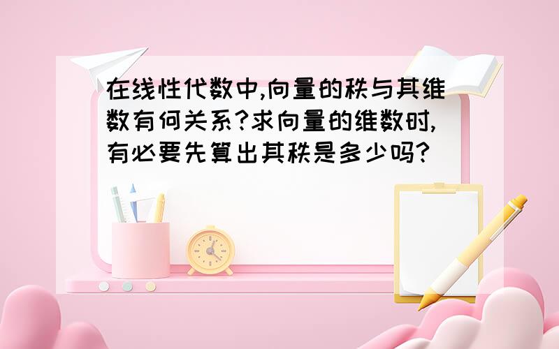 在线性代数中,向量的秩与其维数有何关系?求向量的维数时,有必要先算出其秩是多少吗?