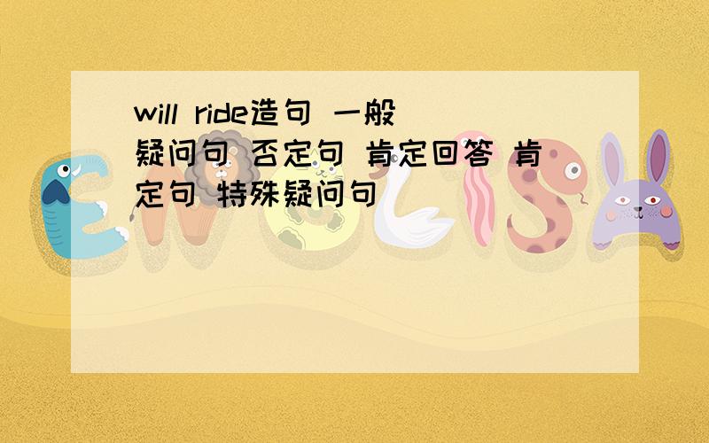 will ride造句 一般疑问句 否定句 肯定回答 肯定句 特殊疑问句