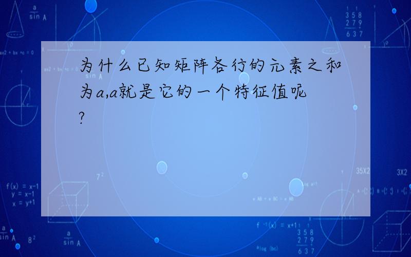 为什么已知矩阵各行的元素之和为a,a就是它的一个特征值呢?