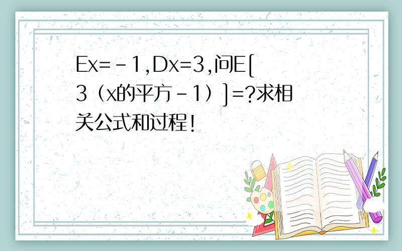 Ex=-1,Dx=3,问E[3（x的平方-1）]=?求相关公式和过程!