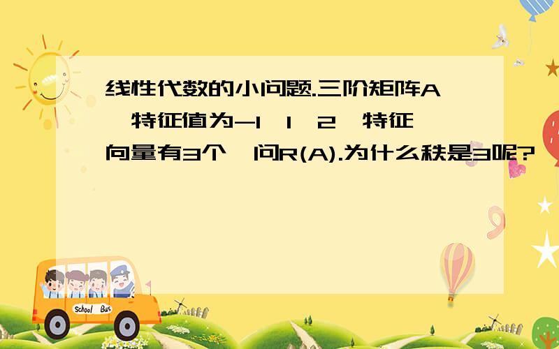 线性代数的小问题.三阶矩阵A,特征值为-1,1,2,特征向量有3个,问R(A).为什么秩是3呢?