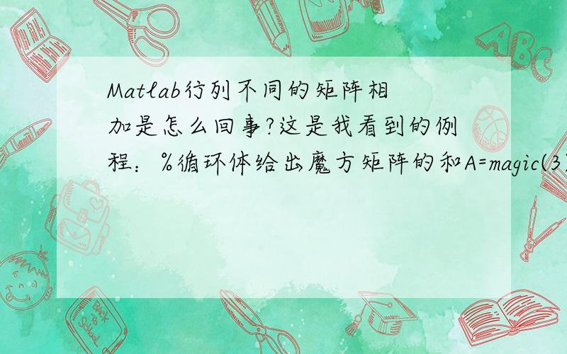 Matlab行列不同的矩阵相加是怎么回事?这是我看到的例程：%循环体给出魔方矩阵的和A=magic(3)sum=zeros(3,1);for n=A    sum =sum+n;endsum'运行结果如下:A =     8     1     6     3     5     7     4     9     2ans =    1