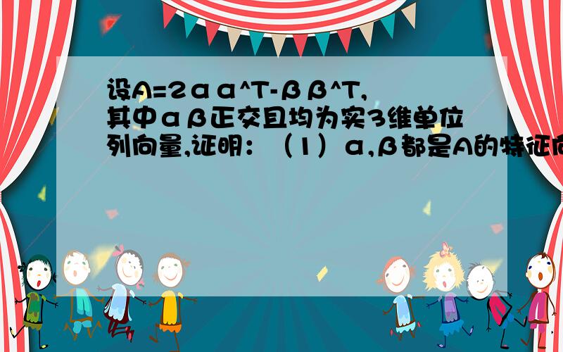 设A=2αα^T-ββ^T,其中αβ正交且均为实3维单位列向量,证明：（1）α,β都是A的特征向量,并求相应的特征值；（2）A相似于对角阵,试说明理由,并求出相应的对角阵；（3）当参数K满足什么条件时