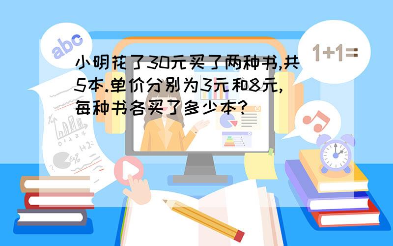 小明花了30元买了两种书,共5本.单价分别为3元和8元,每种书各买了多少本?